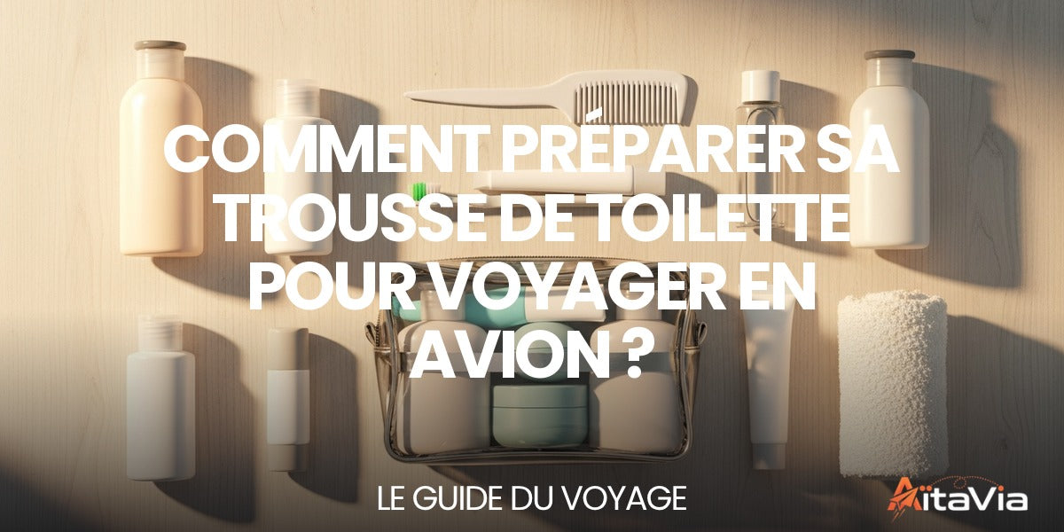 Comment préparer sa trousse de toilette pour voyager en avion ? — guide complet par Mathieu Arnaud