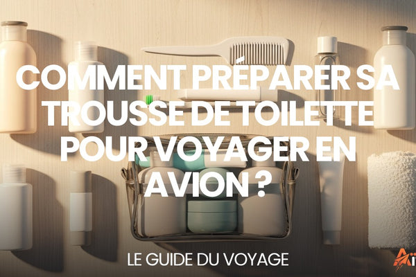 Comment préparer sa trousse de toilette pour voyager en avion ? — guide complet par Mathieu Arnaud